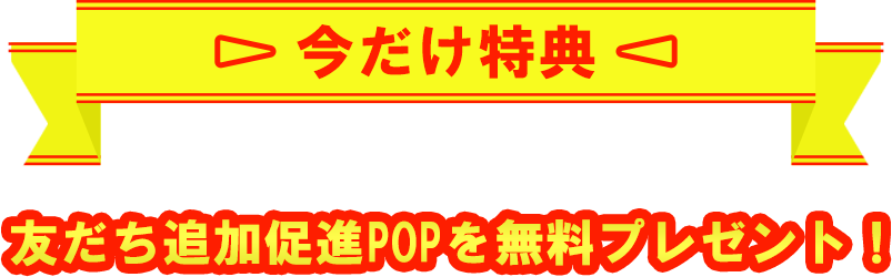 今だけ特典。友だち追加促進POPを無料プレゼント！