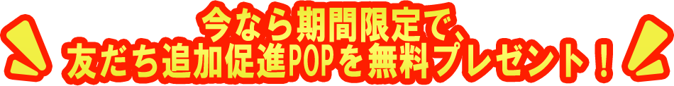 今なら期間限定で友だち追加促進POPを無料プレゼント